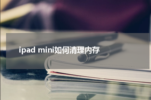 ipad mini如何清理内存