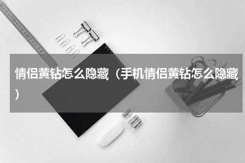 情侣黄钻怎么隐藏（手机情侣黄钻怎么隐藏）