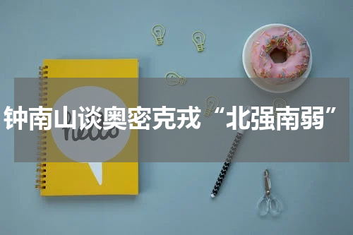 钟南山谈奥密克戎“北强南弱”