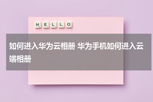 如何进入华为云相册 华为手机如何进入云端相册