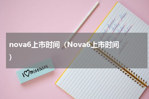 nova6上市时间（Nova6上市时间）