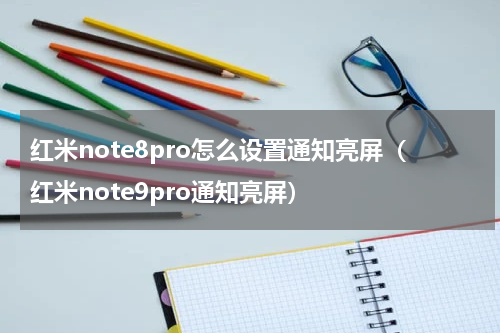 红米note8pro怎么设置通知亮屏（红米note9pro通知亮屏）