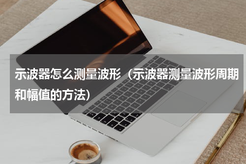 示波器怎么测量波形（示波器测量波形周期和幅值的方法）