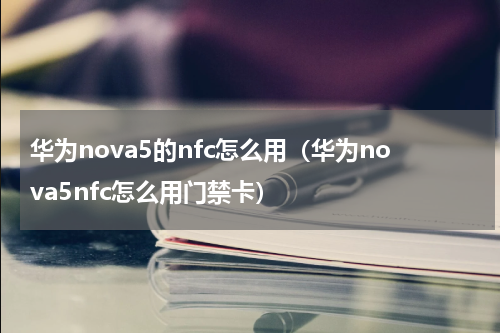 华为nova5的nfc怎么用（华为nova5nfc怎么用门禁卡）