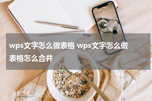 wps文字怎么做表格 wps文字怎么做表格怎么合并