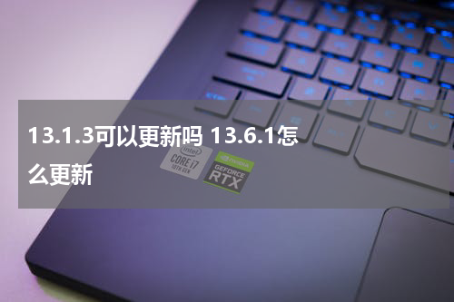 13.1.3可以更新吗 13.6.1怎么更新