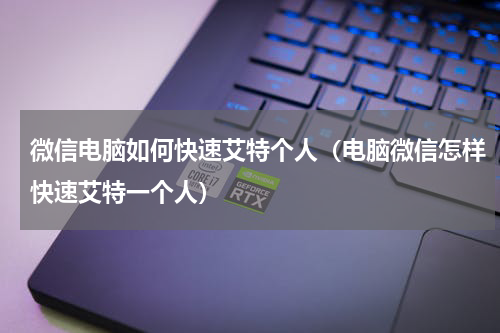 微信电脑如何快速艾特个人（电脑微信怎样快速艾特一个人）