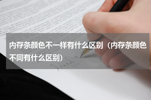 内存条颜色不一样有什么区别（内存条颜色不同有什么区别）