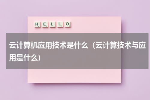 云计算机应用技术是什么（云计算技术与应用是什么）