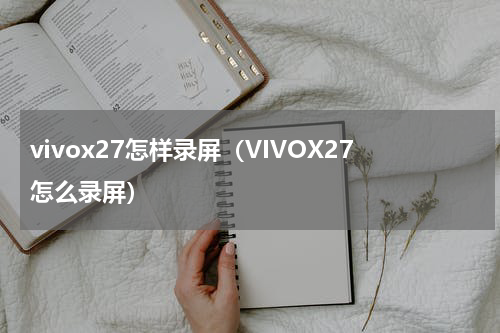 vivox27怎样录屏（VIVOX27怎么录屏）