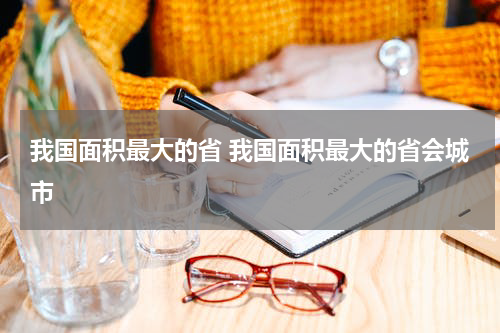 我国面积最大的省 我国面积最大的省会城市