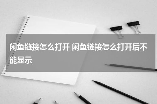 闲鱼链接怎么打开 闲鱼链接怎么打开后不能显示