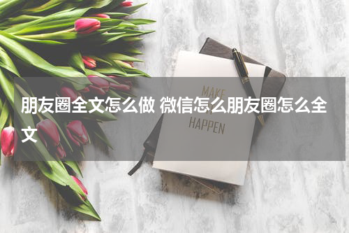 朋友圈全文怎么做 微信怎么朋友圈怎么全文