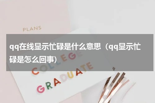 qq在线显示忙碌是什么意思（qq显示忙碌是怎么回事）