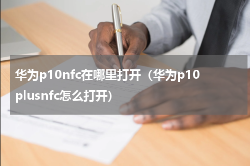 华为p10nfc在哪里打开（华为p10plusnfc怎么打开）