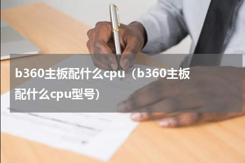 b360主板配什么cpu（b360主板配什么cpu型号）