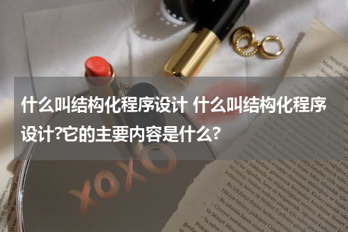 什么叫结构化程序设计 什么叫结构化程序设计?它的主要内容是什么?