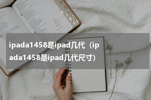 ipada1458是ipad几代（ipada1458是ipad几代尺寸）