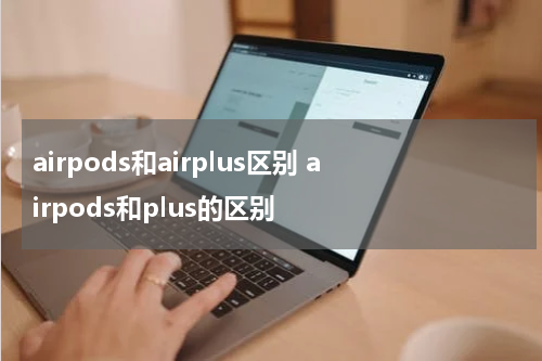 airpods和airplus区别 airpods和plus的区别