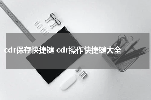 cdr保存快捷键 cdr操作快捷键大全