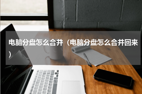 电脑分盘怎么合并（电脑分盘怎么合并回来）