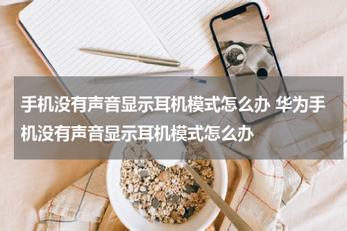手机没有声音显示耳机模式怎么办 华为手机没有声音显示耳机模式怎么办