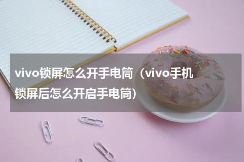 vivo锁屏怎么开手电筒（vivo手机锁屏后怎么开启手电筒）