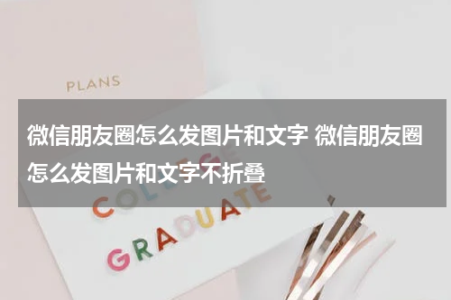 微信朋友圈怎么发图片和文字 微信朋友圈怎么发图片和文字不折叠