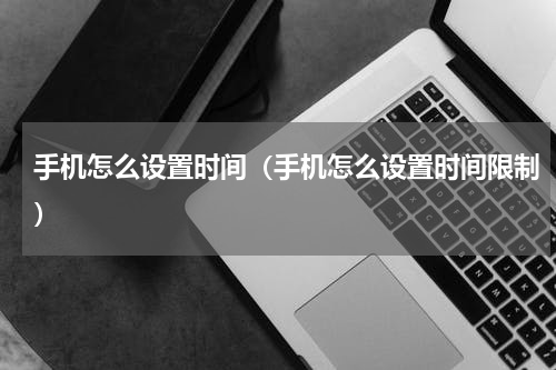 手机怎么设置时间（手机怎么设置时间限制）