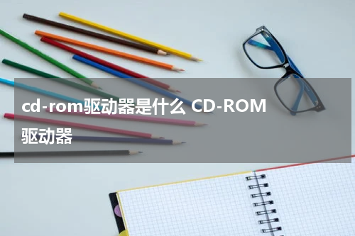 cd-rom驱动器是什么 CD-ROM驱动器