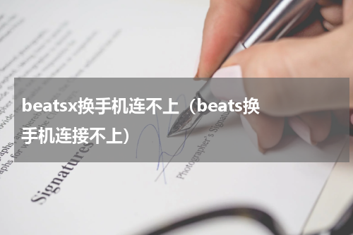 beatsx换手机连不上（beats换手机连接不上）