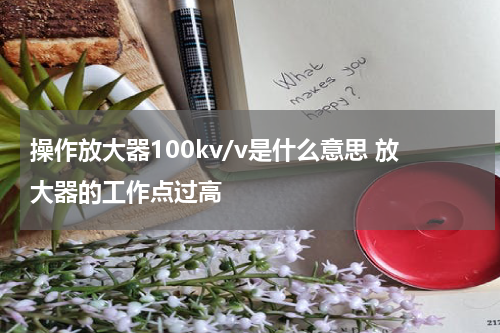 操作放大器100kv/v是什么意思 放大器的工作点过高
