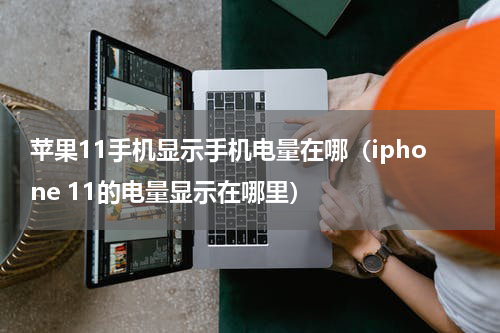 苹果11手机显示手机电量在哪（iphone 11的电量显示在哪里）