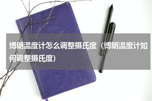 博朗温度计怎么调整摄氏度（博朗温度计如何调整摄氏度）