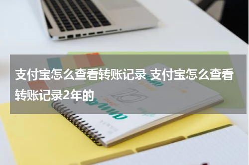 支付宝怎么查看转账记录 支付宝怎么查看转账记录2年的