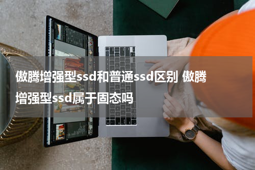 傲腾增强型ssd和普通ssd区别 傲腾增强型ssd属于固态吗