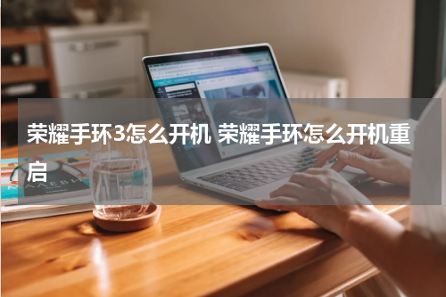 荣耀手环3怎么开机 荣耀手环怎么开机重启