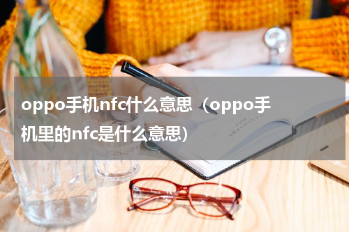 oppo手机nfc什么意思（oppo手机里的nfc是什么意思）