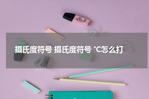 摄氏度符号 摄氏度符号 ℃怎么打