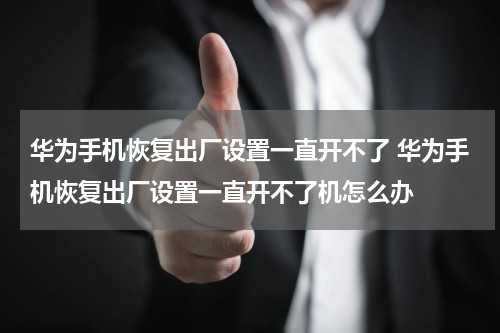 华为手机恢复出厂设置一直开不了 华为手机恢复出厂设置一直开不了机怎么办