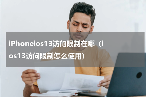 iPhoneios13访问限制在哪（ios13访问限制怎么使用）