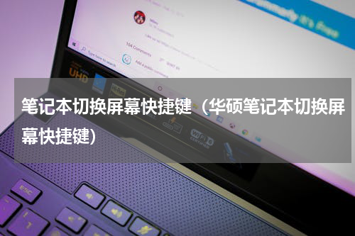 笔记本切换屏幕快捷键（华硕笔记本切换屏幕快捷键）