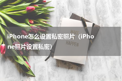iPhone怎么设置私密照片（iPhone照片设置私密）