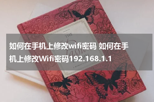 如何在手机上修改wifi密码 如何在手机上修改Wifi密码192.168.1.1