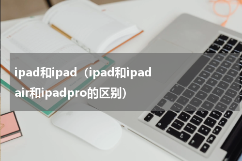 ipad和ipad（ipad和ipadair和ipadpro的区别）