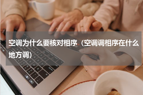 空调为什么要核对相序（空调调相序在什么地方调）