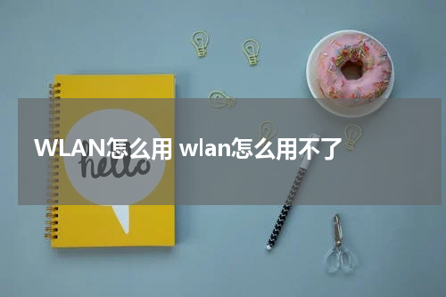 WLAN怎么用 wlan怎么用不了