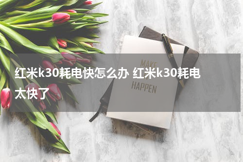 红米k30耗电快怎么办 红米k30耗电太快了