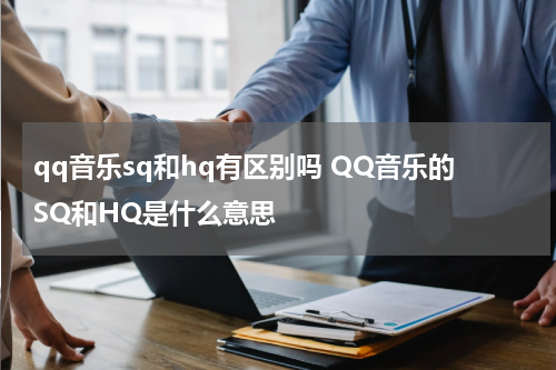 qq音乐sq和hq有区别吗 QQ音乐的SQ和HQ是什么意思