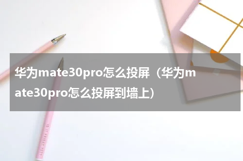 华为mate30pro怎么投屏（华为mate30pro怎么投屏到墙上）